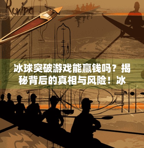 冰球突破游戏能赢钱吗？揭秘背后的真相与风险！冰球突破游戏能赢钱吗