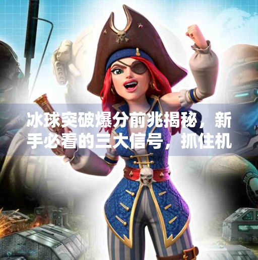 冰球突破爆分前兆揭秘，新手必看的三大信号，抓住机会赢翻盘！冰球突破爆分前兆