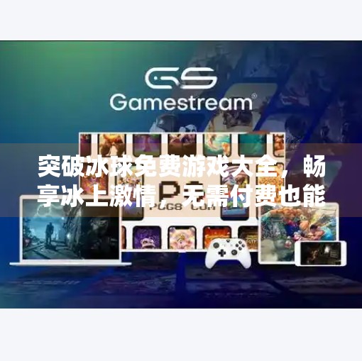 突破冰球免费游戏大全，畅享冰上激情，无需付费也能玩出精彩！突破冰球免费游戏大全