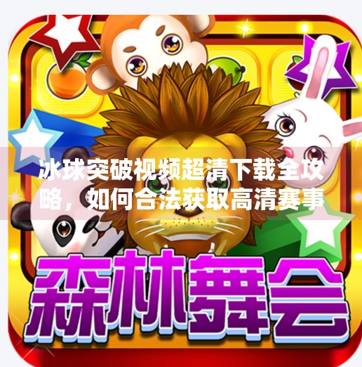 冰球突破视频超清下载全攻略，如何合法获取高清赛事资源，提升观赛体验？冰球突破视频超清下载