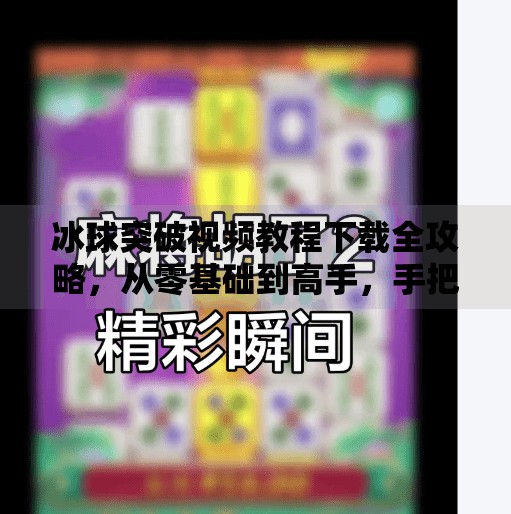 冰球突破视频教程下载全攻略，从零基础到高手，手把手教你玩转这项高能运动！冰球突破视频教程下载