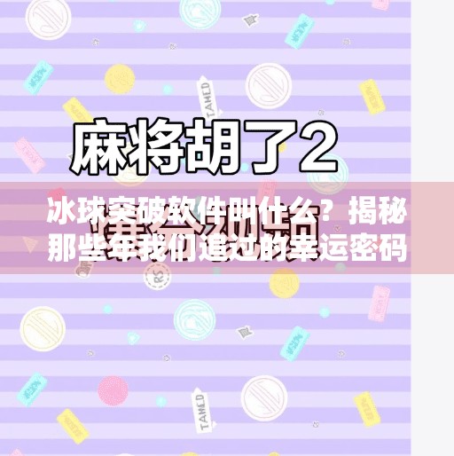 冰球突破软件叫什么？揭秘那些年我们追过的幸运密码！冰球突破软件叫什么来着