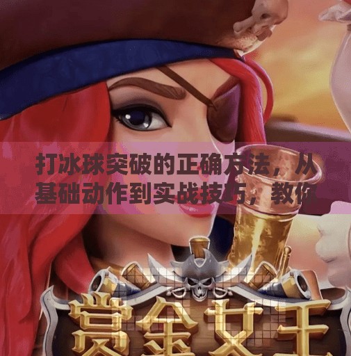 打冰球突破的正确方法，从基础动作到实战技巧，教你轻松撕开防线！打冰球突破的正确方法