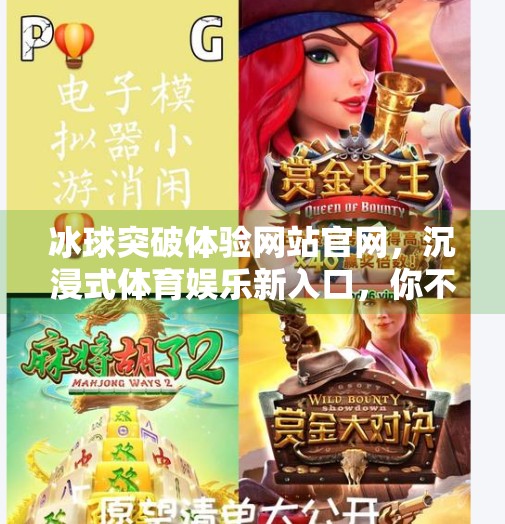 冰球突破体验网站官网，沉浸式体育娱乐新入口，你不可错过的数字竞技盛宴！冰球突破体验网站官网