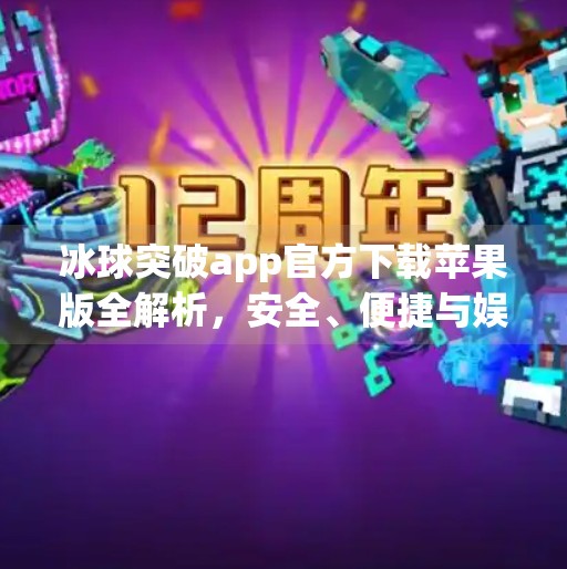 冰球突破app官方下载苹果版全解析，安全、便捷与娱乐的完美结合,冰球突破app官方下载苹果