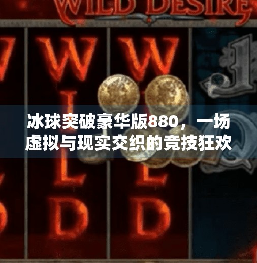 冰球突破豪华版880，一场虚拟与现实交织的竞技狂欢,冰球突破豪华版880