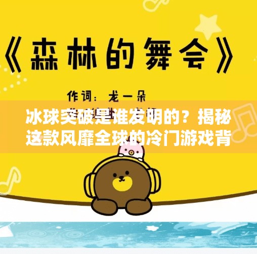 冰球突破是谁发明的？揭秘这款风靡全球的冷门游戏背后的故事,冰球突破是谁发明的