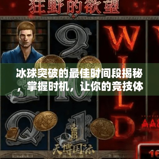 冰球突破的最佳时间段揭秘，掌握时机，让你的竞技体验飙升！冰球突破最佳时间段