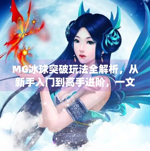 MG冰球突破玩法全解析，从新手入门到高手进阶，一文带你玩转这款热门游戏！mg冰球突破有什么玩法
