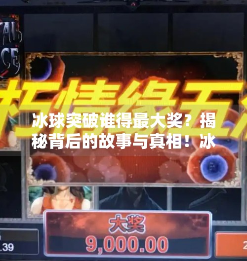 冰球突破谁得最大奖？揭秘背后的故事与真相！冰球突破谁得最大奖