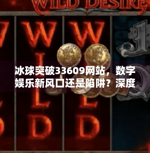 冰球突破33609网站，数字娱乐新风口还是陷阱？深度解析背后的真相,冰球突破33609网站