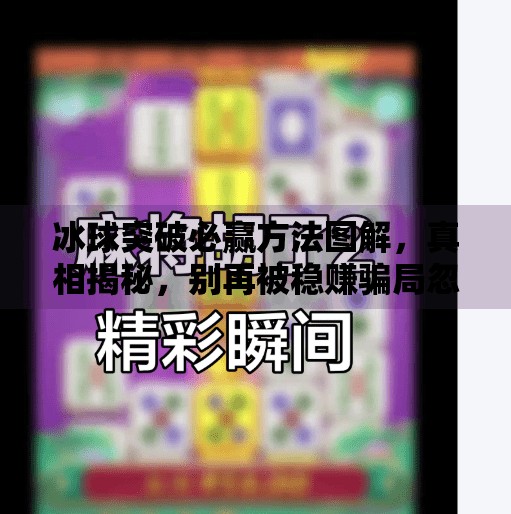 冰球突破必赢方法图解，真相揭秘，别再被稳赚骗局忽悠了！冰球突破必赢方法图解