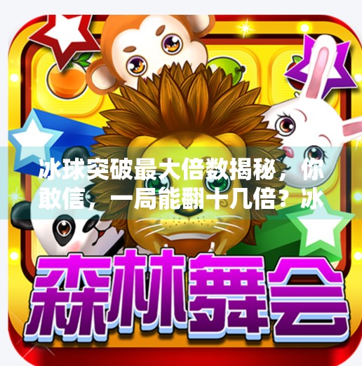 冰球突破最大倍数揭秘，你敢信，一局能翻十几倍？冰球突破最大倍数是什么