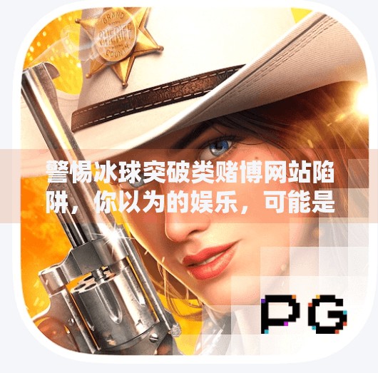 警惕冰球突破类赌博网站陷阱，你以为的娱乐，可能是深渊入口,冰球突破赌博网站登陆