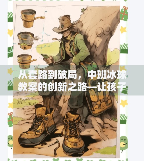 从套路到破局，中班冰球教案的创新之路—让孩子们在运动中学会思考与协作,突破冰球套路教案中班
