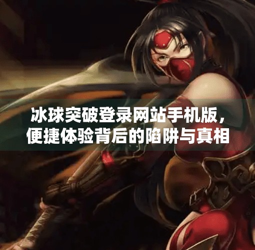 冰球突破登录网站手机版，便捷体验背后的陷阱与真相,冰球突破登录网站手机版