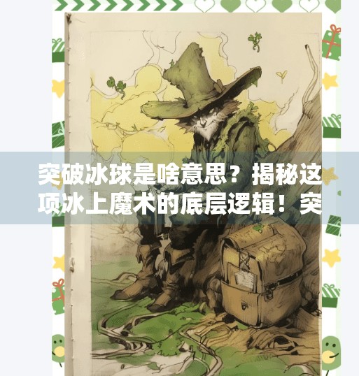 突破冰球是啥意思？揭秘这项冰上魔术的底层逻辑！突破冰球是啥意思