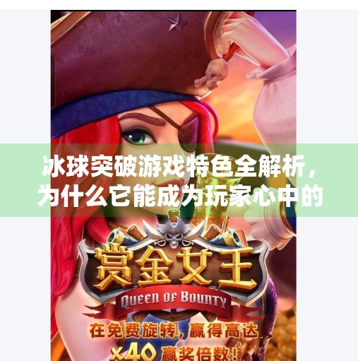冰球突破游戏特色全解析，为什么它能成为玩家心中的冰上王者？冰球突破游戏特色有哪些