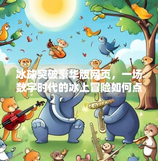 冰球突破豪华版网页，一场数字时代的冰上冒险如何点燃玩家热情？冰球突破豪华版网页
