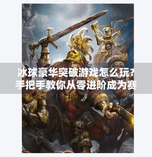 冰球豪华突破游戏怎么玩？手把手教你从零进阶成为赛场王牌！冰球豪华突破游戏怎么玩