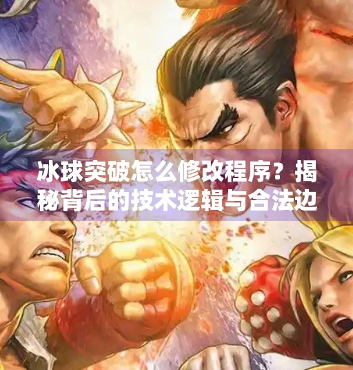 冰球突破怎么修改程序？揭秘背后的技术逻辑与合法边界,冰球突破怎么修改程序