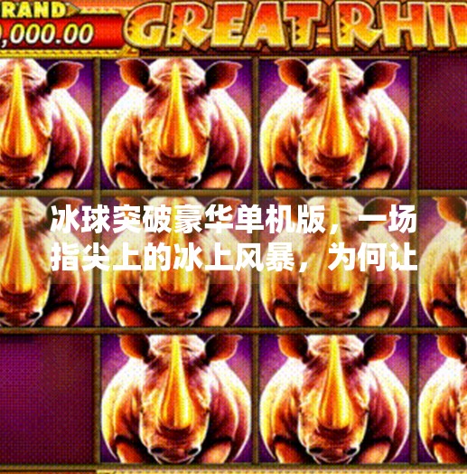 冰球突破豪华单机版，一场指尖上的冰上风暴，为何让玩家欲罢不能？冰球突破豪华单机版