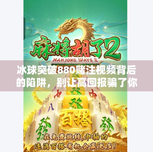冰球突破880赌注视频背后的陷阱，别让高回报骗了你的理智！冰球突破880赌注视频