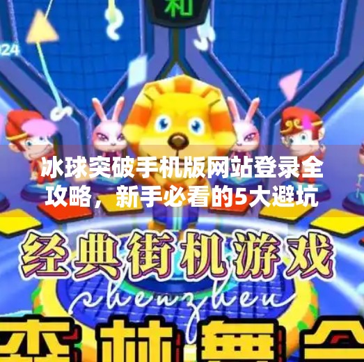 冰球突破手机版网站登录全攻略，新手必看的5大避坑指南！冰球突破手机版网站登录