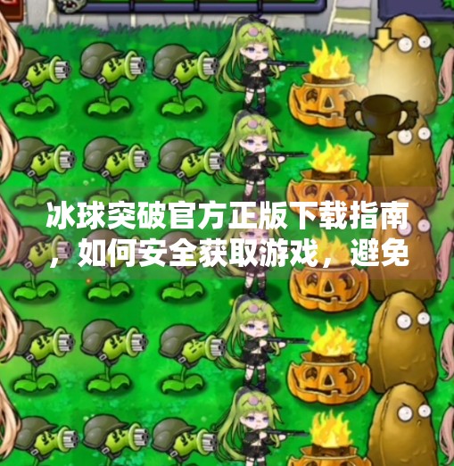 冰球突破官方正版下载指南，如何安全获取游戏，避免陷阱与风险？冰球突破官方正版下载