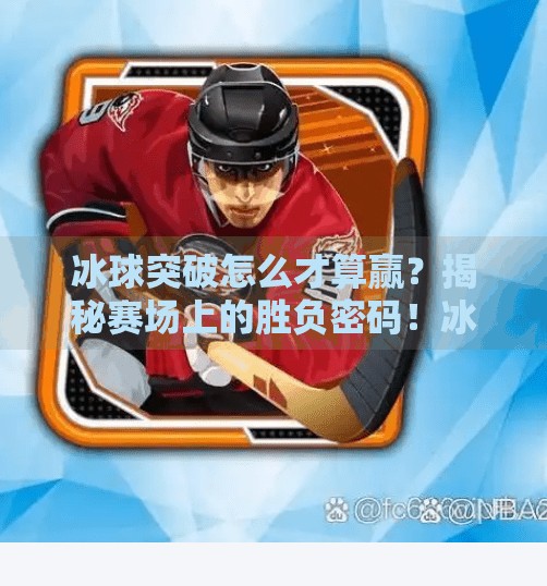 冰球突破怎么才算赢？揭秘赛场上的胜负密码！冰球突破怎么才算赢
