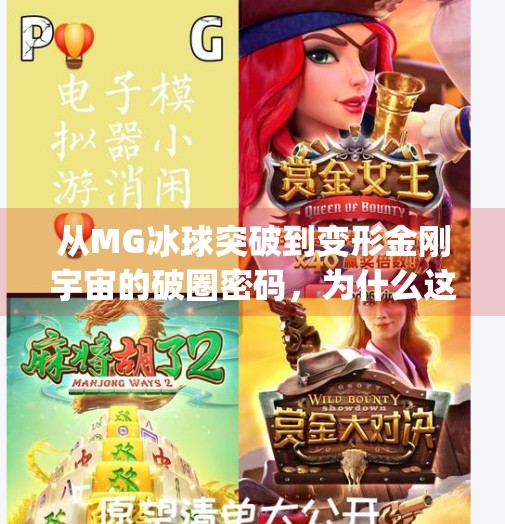 从MG冰球突破到变形金刚宇宙的破圈密码，为什么这款玩具成了新一代玩家的心头好？变形金刚mg冰球突破