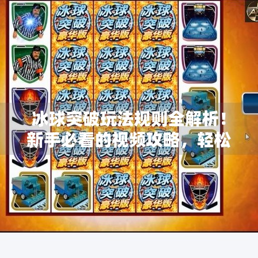 冰球突破玩法规则全解析！新手必看的视频攻略，轻松上手不踩坑！冰球突破玩法规则视频