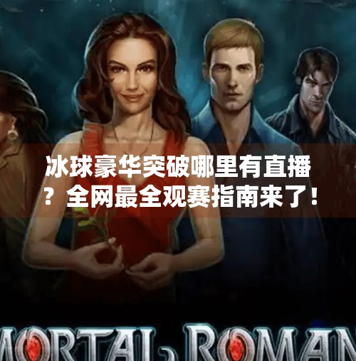 冰球豪华突破哪里有直播？全网最全观赛指南来了！冰球豪华突破哪里有直播