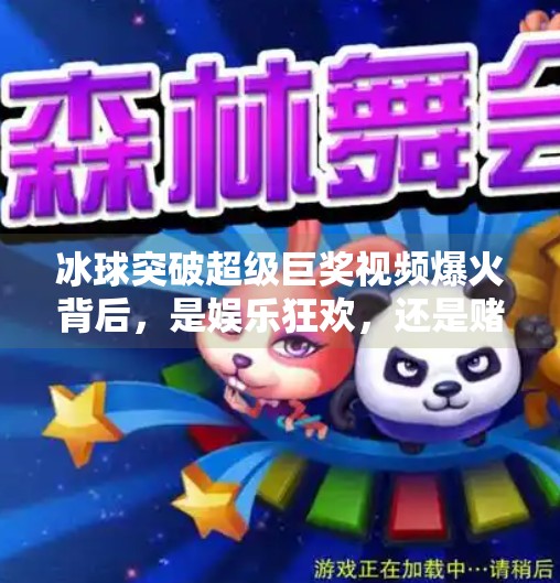 冰球突破超级巨奖视频爆火背后，是娱乐狂欢，还是赌博陷阱？冰球突破超级巨奖视频