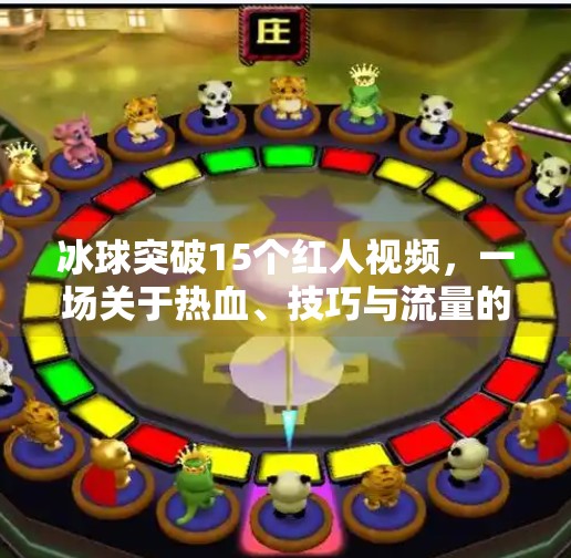 冰球突破15个红人视频，一场关于热血、技巧与流量的冰上风暴,冰球突破15个红人视频