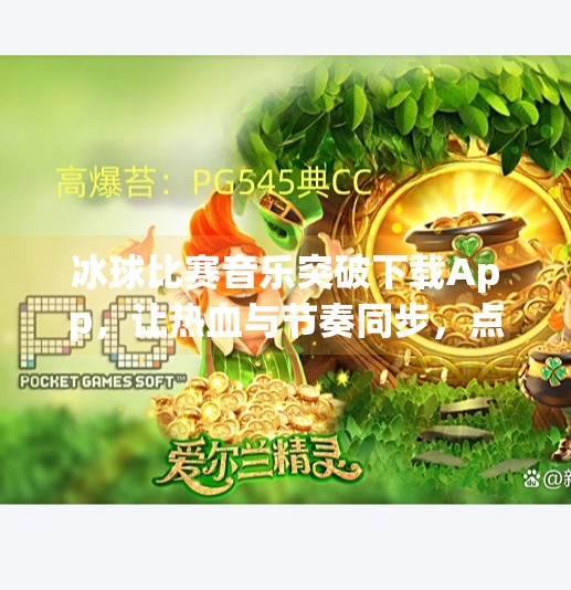 冰球比赛音乐突破下载App，让热血与节奏同步，点燃你的观赛激情！冰球比赛音乐突破下载app