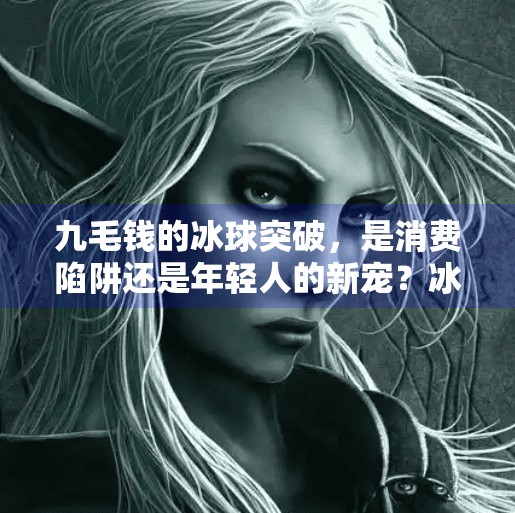 九毛钱的冰球突破，是消费陷阱还是年轻人的新宠？冰球突破五个冰球九毛钱