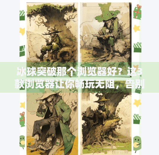 冰球突破那个浏览器好？这3款浏览器让你畅玩无阻，告别卡顿与风险！冰球突破那个浏览器好
