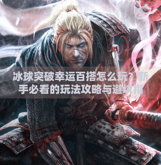 冰球突破幸运百搭怎么玩？新手必看的玩法攻略与避坑指南！冰球突破幸运百搭怎么玩