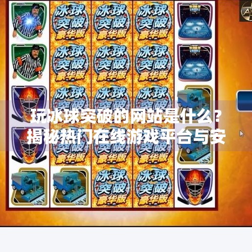 玩冰球突破的网站是什么？揭秘热门在线游戏平台与安全攻略！玩冰球突破的网站是什么