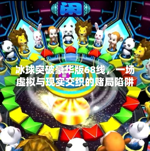 冰球突破豪华版68线，一场虚拟与现实交织的赌局陷阱,冰球突破豪华版68线