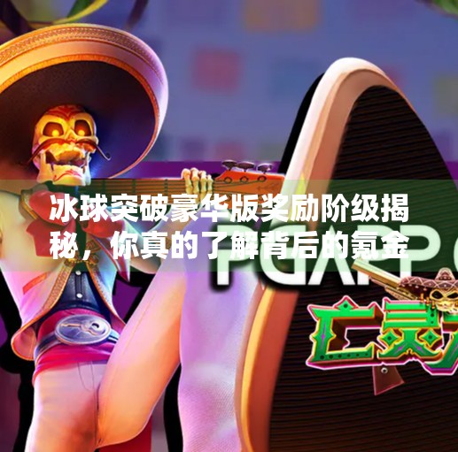 冰球突破豪华版奖励阶级揭秘，你真的了解背后的氪金逻辑吗？冰球突破豪华版奖励阶级