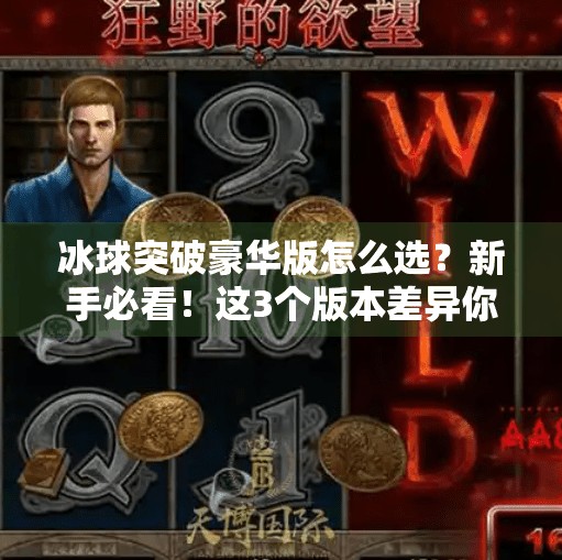 冰球突破豪华版怎么选？新手必看！这3个版本差异你必须知道！冰球突破豪华版那个好
