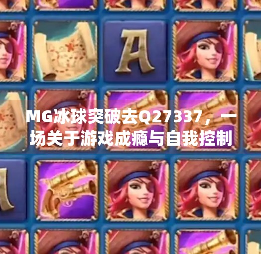 MG冰球突破去Q27337，一场关于游戏成瘾与自我控制的深度对话,mg冰球突破去q27337