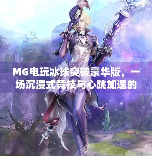 MG电玩冰球突破豪华版，一场沉浸式竞技与心跳加速的完美融合！MG电玩冰球突破豪华版