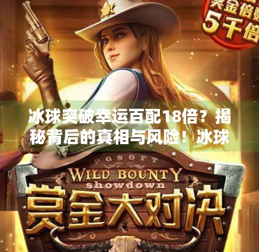 冰球突破幸运百配18倍？揭秘背后的真相与风险！冰球突破幸运百搭18倍
