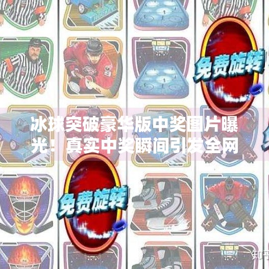 冰球突破豪华版中奖图片曝光！真实中奖瞬间引发全网热议，你敢信吗？冰球突破豪华版中奖图片