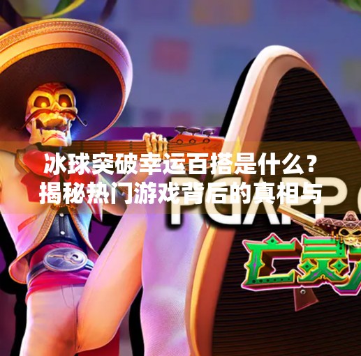 冰球突破幸运百搭是什么？揭秘热门游戏背后的真相与陷阱！冰球突破幸运百搭是什么