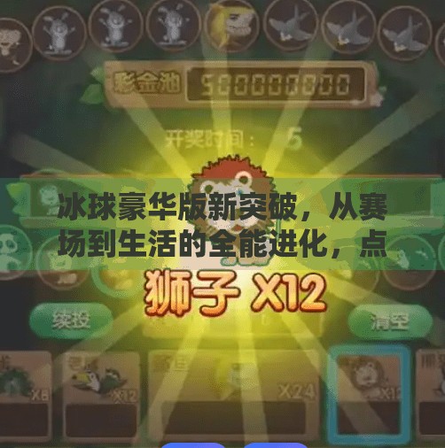 冰球豪华版新突破，从赛场到生活的全能进化，点燃全民冰雪热情！新突破冰球豪华版