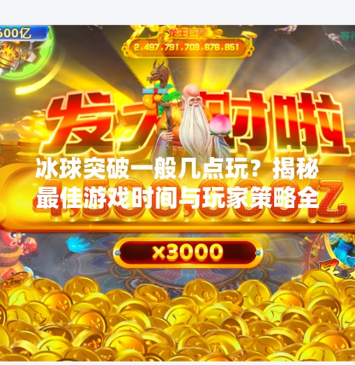 冰球突破一般几点玩？揭秘最佳游戏时间与玩家策略全解析！冰球突破一般几点玩